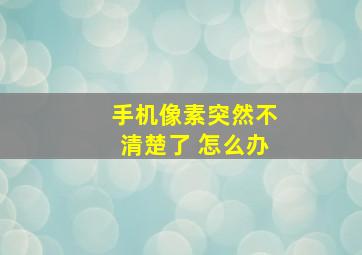 手机像素突然不清楚了 怎么办